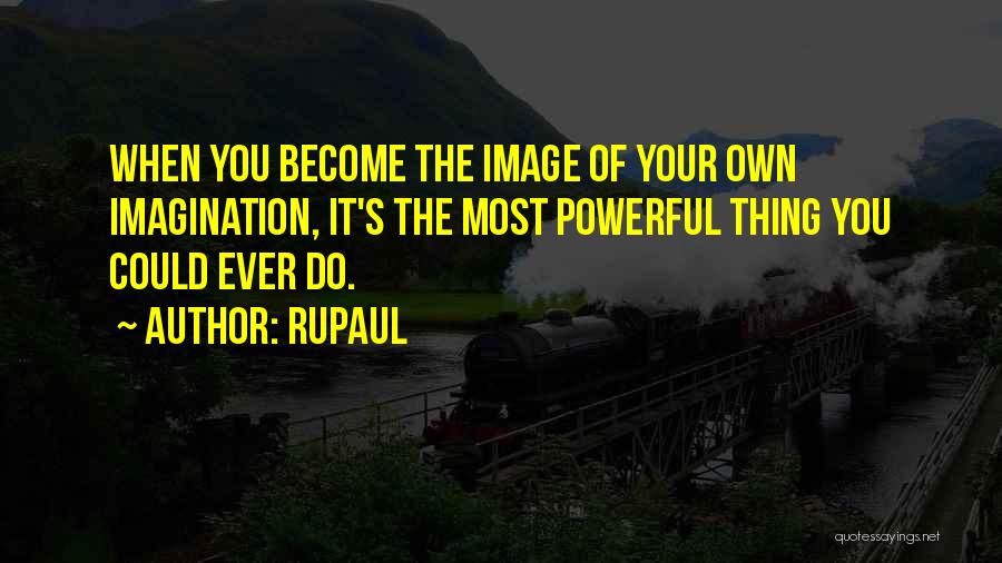 RuPaul Quotes: When You Become The Image Of Your Own Imagination, It's The Most Powerful Thing You Could Ever Do.