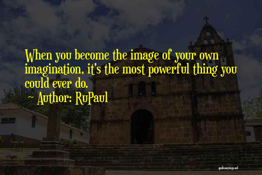RuPaul Quotes: When You Become The Image Of Your Own Imagination, It's The Most Powerful Thing You Could Ever Do.