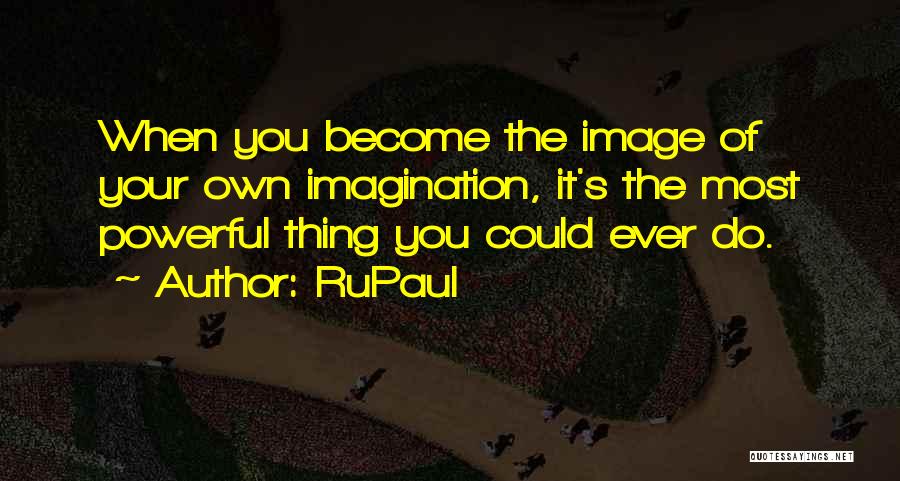 RuPaul Quotes: When You Become The Image Of Your Own Imagination, It's The Most Powerful Thing You Could Ever Do.
