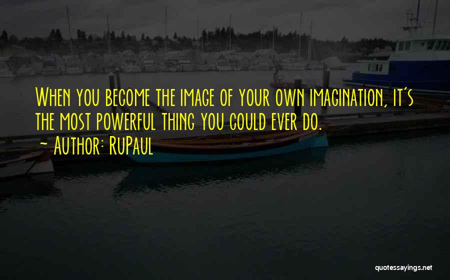 RuPaul Quotes: When You Become The Image Of Your Own Imagination, It's The Most Powerful Thing You Could Ever Do.