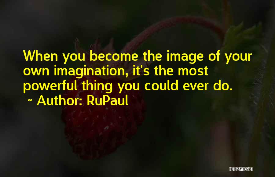 RuPaul Quotes: When You Become The Image Of Your Own Imagination, It's The Most Powerful Thing You Could Ever Do.
