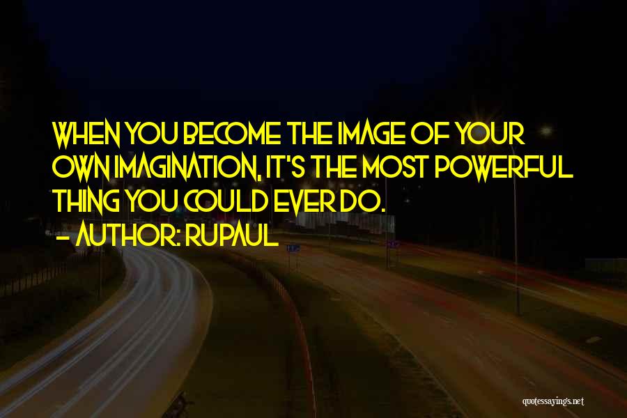 RuPaul Quotes: When You Become The Image Of Your Own Imagination, It's The Most Powerful Thing You Could Ever Do.