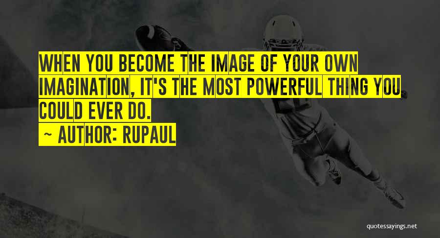 RuPaul Quotes: When You Become The Image Of Your Own Imagination, It's The Most Powerful Thing You Could Ever Do.