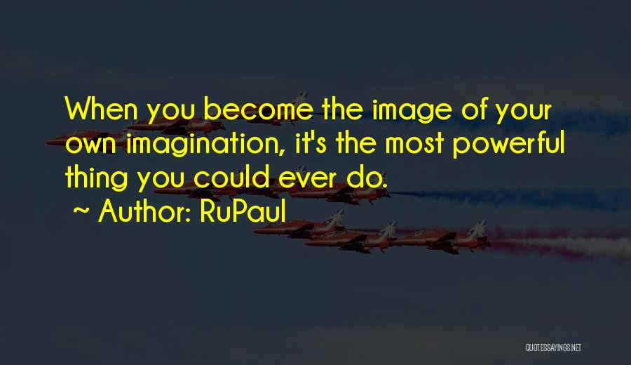 RuPaul Quotes: When You Become The Image Of Your Own Imagination, It's The Most Powerful Thing You Could Ever Do.