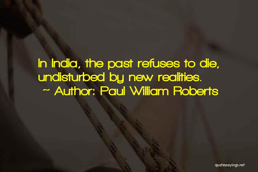 Paul William Roberts Quotes: In India, The Past Refuses To Die, Undisturbed By New Realities.