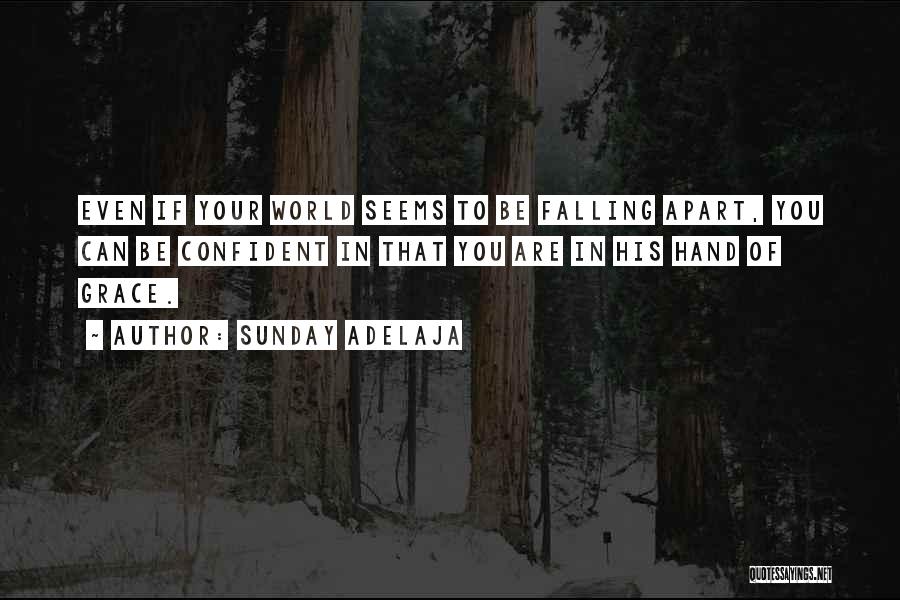 Sunday Adelaja Quotes: Even If Your World Seems To Be Falling Apart, You Can Be Confident In That You Are In His Hand