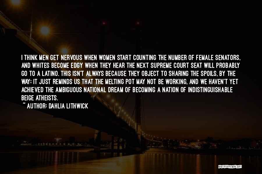 Dahlia Lithwick Quotes: I Think Men Get Nervous When Women Start Counting The Number Of Female Senators, And Whites Become Edgy When They