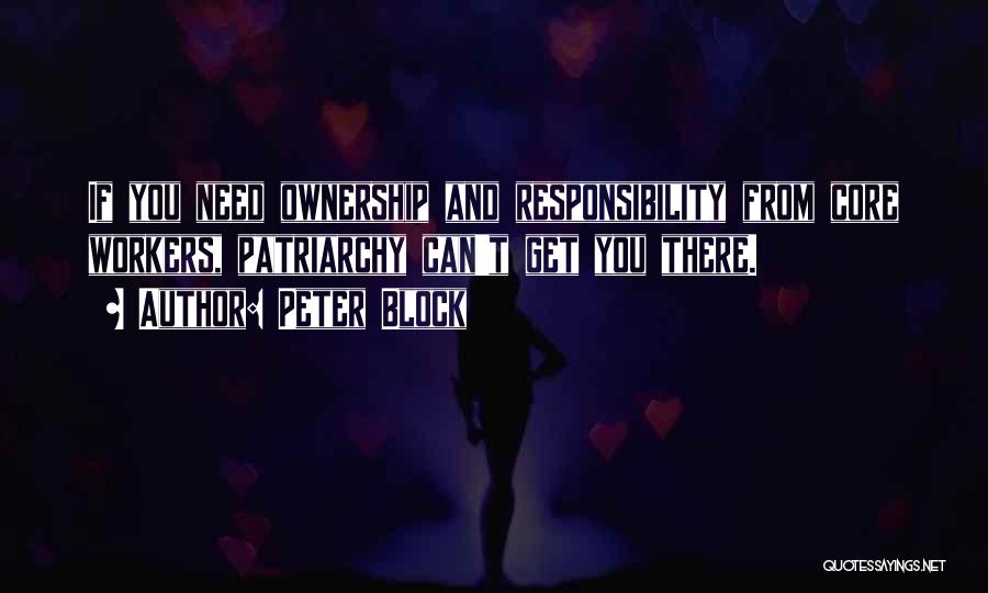 Peter Block Quotes: If You Need Ownership And Responsibility From Core Workers, Patriarchy Can't Get You There.