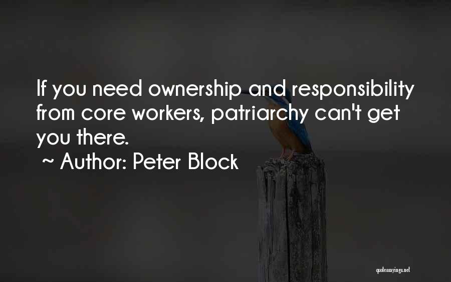 Peter Block Quotes: If You Need Ownership And Responsibility From Core Workers, Patriarchy Can't Get You There.