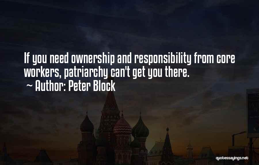 Peter Block Quotes: If You Need Ownership And Responsibility From Core Workers, Patriarchy Can't Get You There.