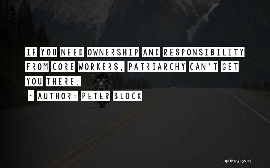 Peter Block Quotes: If You Need Ownership And Responsibility From Core Workers, Patriarchy Can't Get You There.