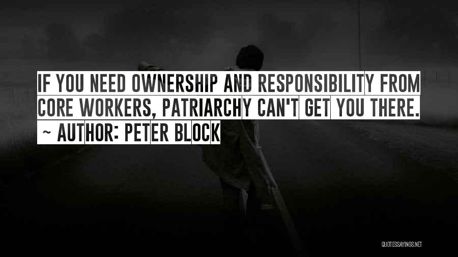 Peter Block Quotes: If You Need Ownership And Responsibility From Core Workers, Patriarchy Can't Get You There.