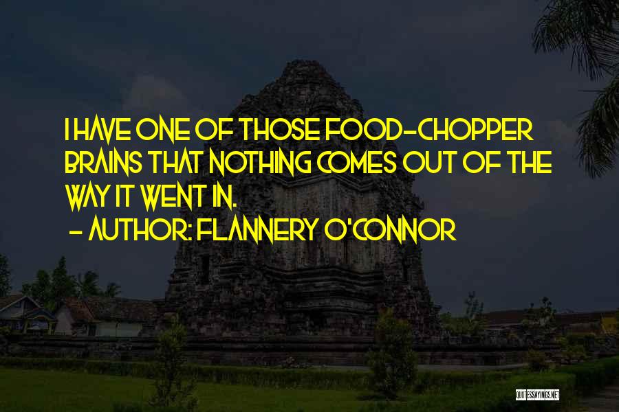 Flannery O'Connor Quotes: I Have One Of Those Food-chopper Brains That Nothing Comes Out Of The Way It Went In.