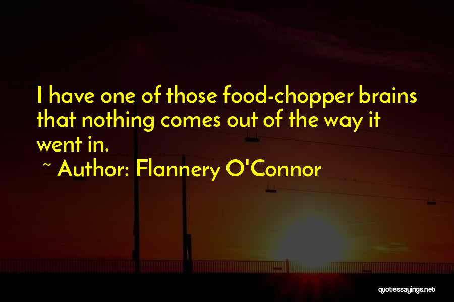 Flannery O'Connor Quotes: I Have One Of Those Food-chopper Brains That Nothing Comes Out Of The Way It Went In.