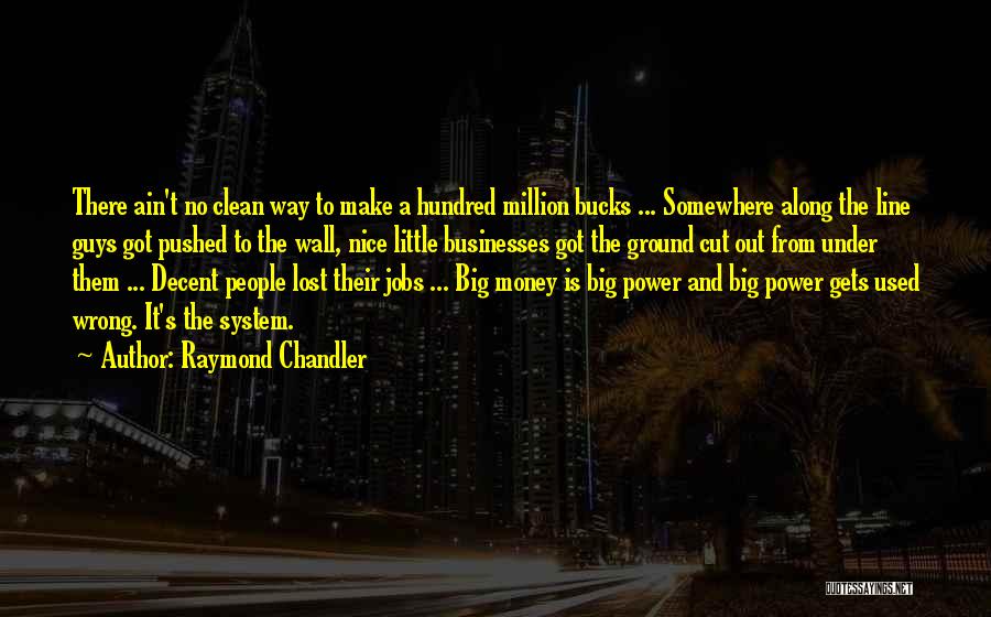 Raymond Chandler Quotes: There Ain't No Clean Way To Make A Hundred Million Bucks ... Somewhere Along The Line Guys Got Pushed To