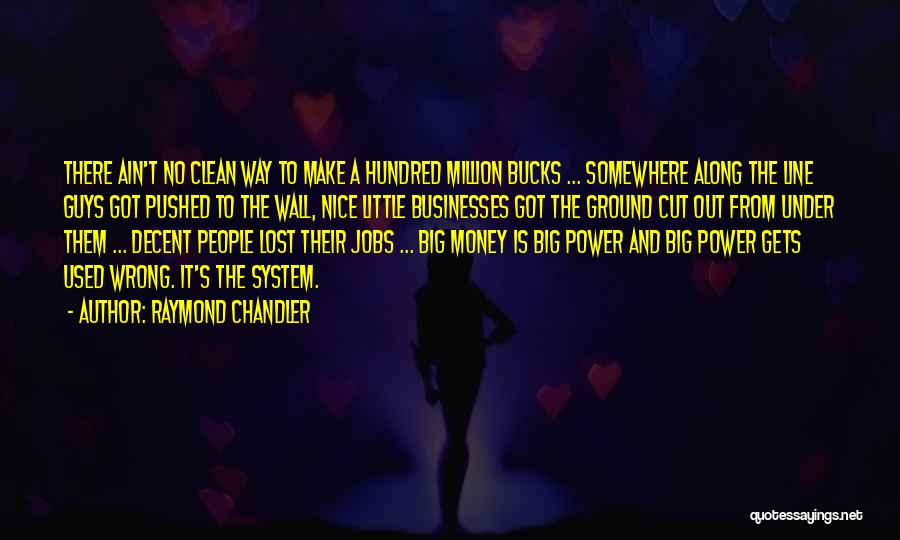 Raymond Chandler Quotes: There Ain't No Clean Way To Make A Hundred Million Bucks ... Somewhere Along The Line Guys Got Pushed To