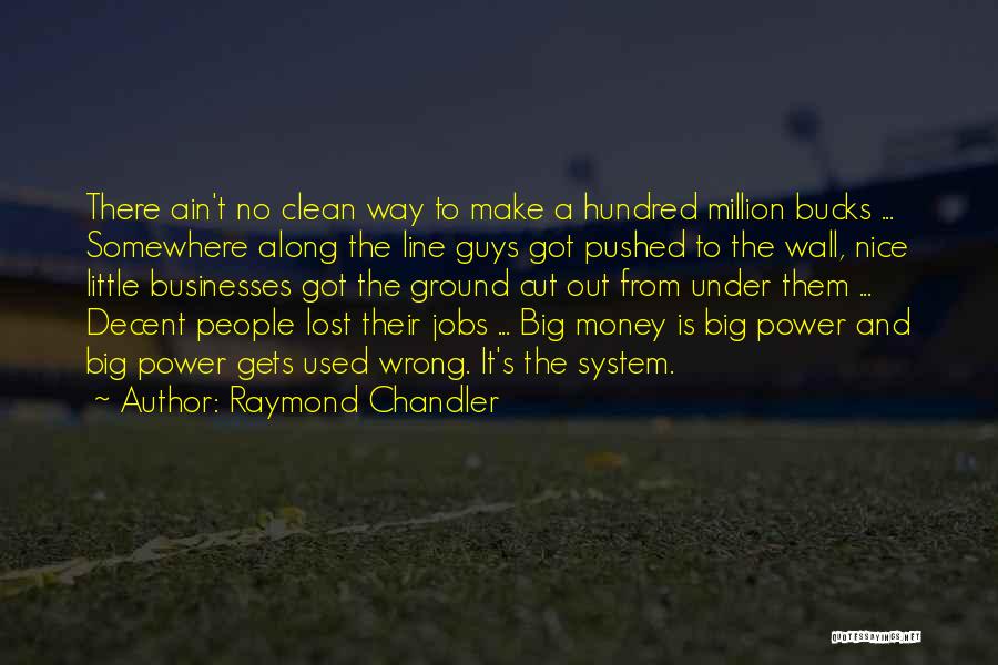 Raymond Chandler Quotes: There Ain't No Clean Way To Make A Hundred Million Bucks ... Somewhere Along The Line Guys Got Pushed To