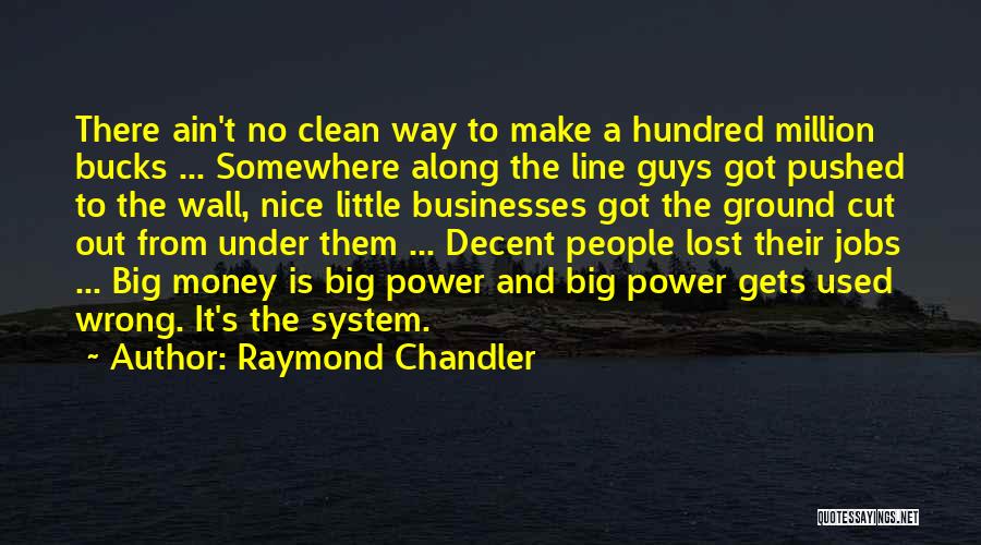 Raymond Chandler Quotes: There Ain't No Clean Way To Make A Hundred Million Bucks ... Somewhere Along The Line Guys Got Pushed To