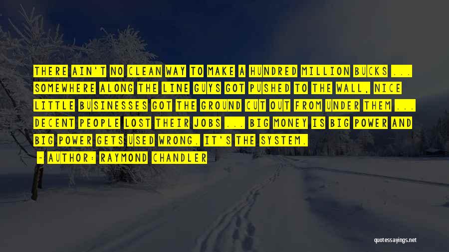 Raymond Chandler Quotes: There Ain't No Clean Way To Make A Hundred Million Bucks ... Somewhere Along The Line Guys Got Pushed To