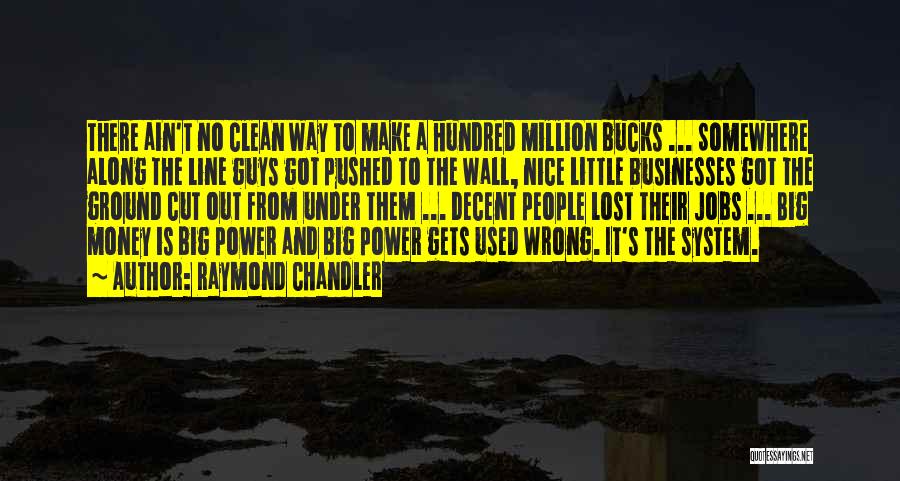 Raymond Chandler Quotes: There Ain't No Clean Way To Make A Hundred Million Bucks ... Somewhere Along The Line Guys Got Pushed To