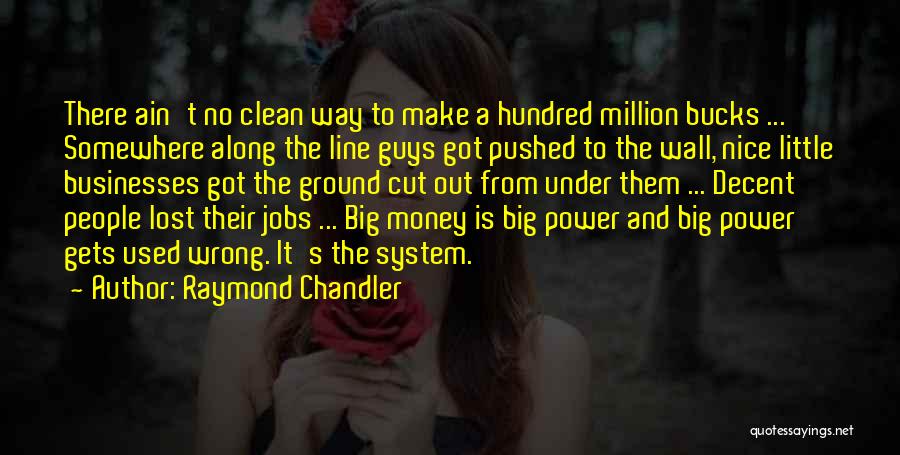 Raymond Chandler Quotes: There Ain't No Clean Way To Make A Hundred Million Bucks ... Somewhere Along The Line Guys Got Pushed To