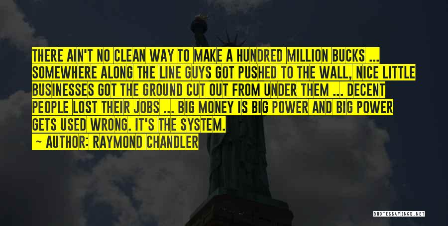 Raymond Chandler Quotes: There Ain't No Clean Way To Make A Hundred Million Bucks ... Somewhere Along The Line Guys Got Pushed To