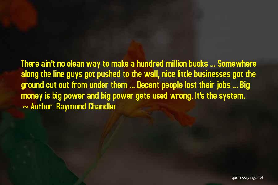 Raymond Chandler Quotes: There Ain't No Clean Way To Make A Hundred Million Bucks ... Somewhere Along The Line Guys Got Pushed To