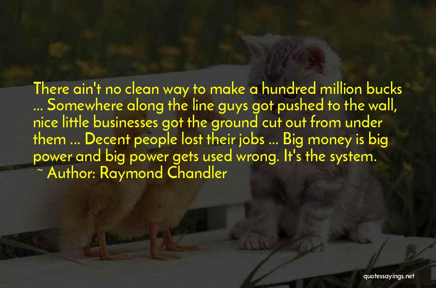 Raymond Chandler Quotes: There Ain't No Clean Way To Make A Hundred Million Bucks ... Somewhere Along The Line Guys Got Pushed To