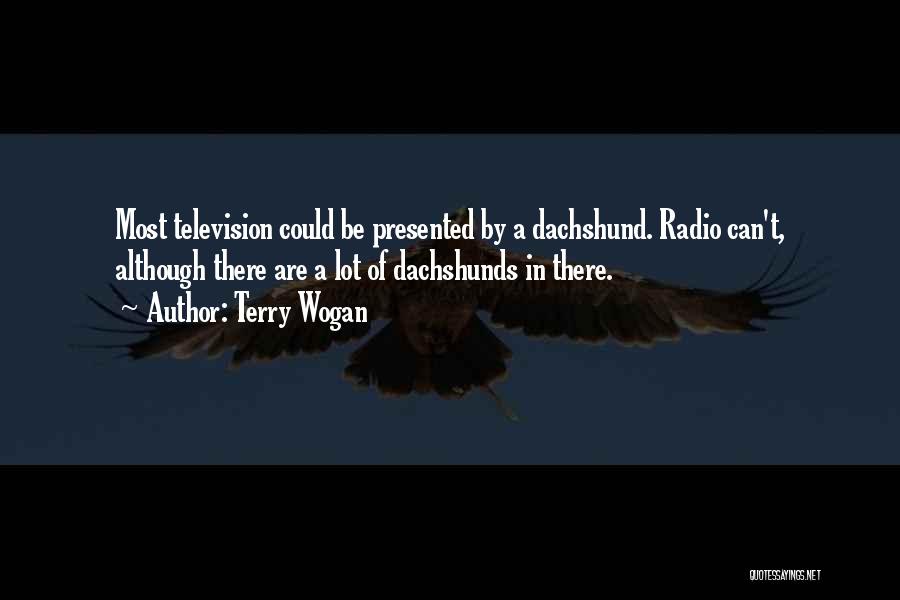 Terry Wogan Quotes: Most Television Could Be Presented By A Dachshund. Radio Can't, Although There Are A Lot Of Dachshunds In There.