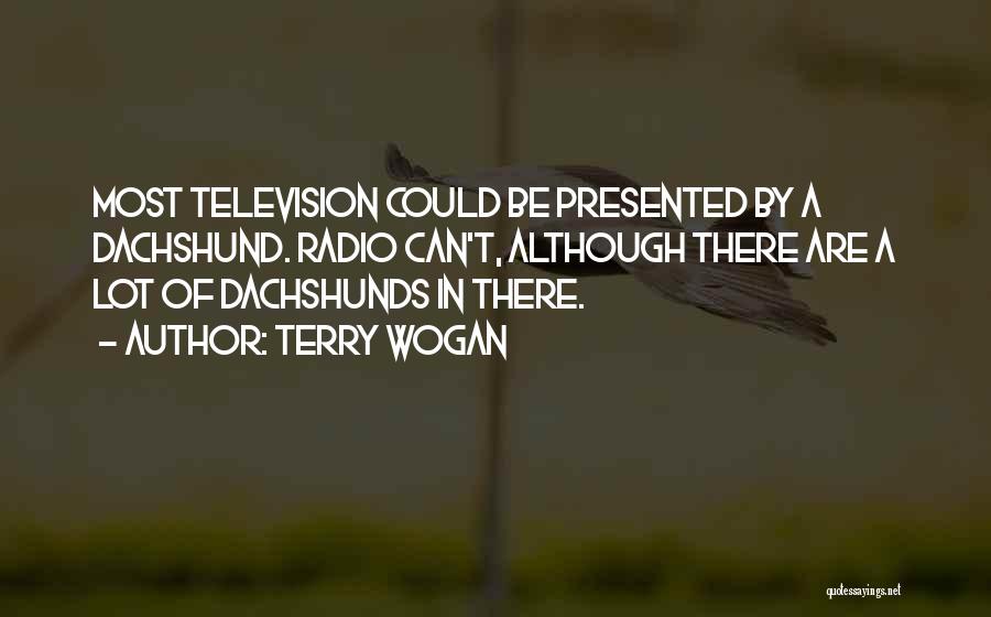 Terry Wogan Quotes: Most Television Could Be Presented By A Dachshund. Radio Can't, Although There Are A Lot Of Dachshunds In There.