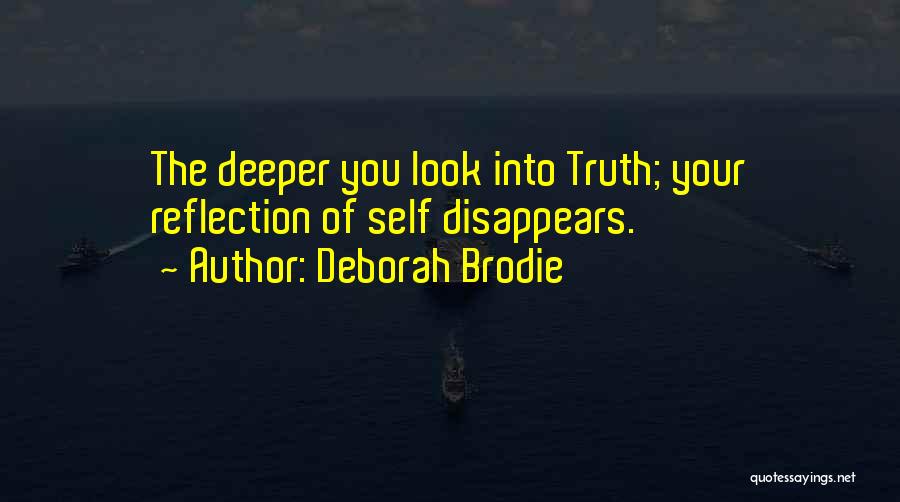 Deborah Brodie Quotes: The Deeper You Look Into Truth; Your Reflection Of Self Disappears.