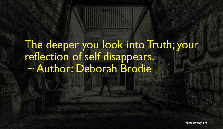 Deborah Brodie Quotes: The Deeper You Look Into Truth; Your Reflection Of Self Disappears.
