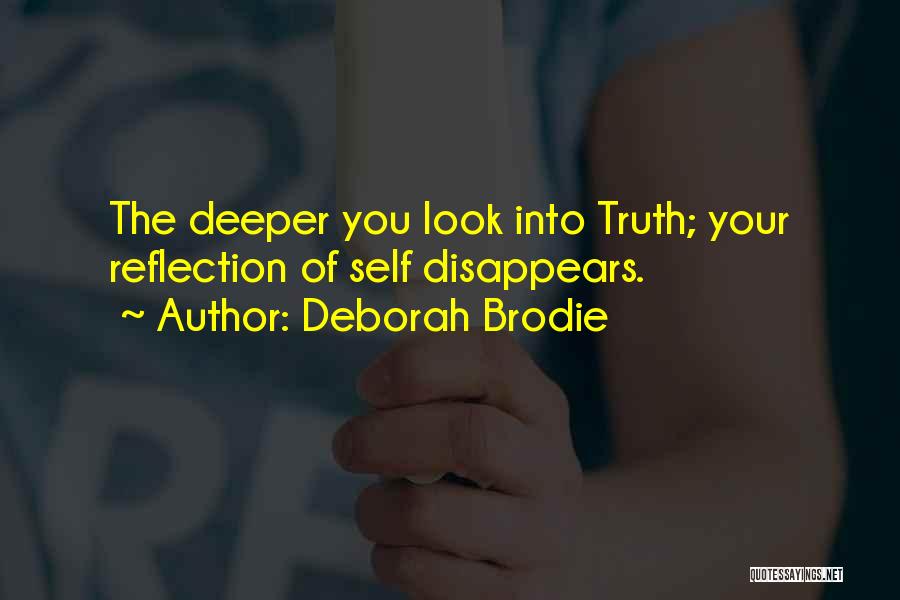 Deborah Brodie Quotes: The Deeper You Look Into Truth; Your Reflection Of Self Disappears.