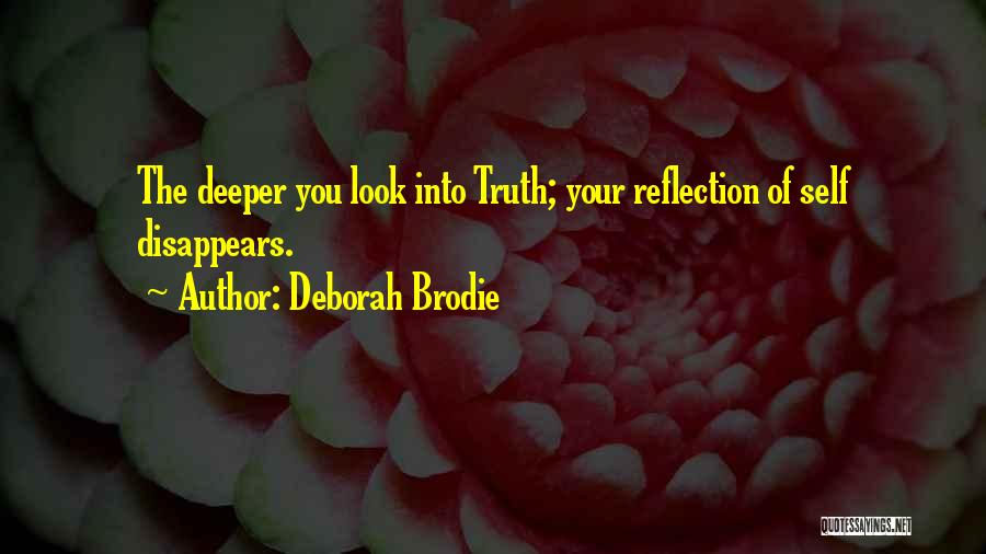 Deborah Brodie Quotes: The Deeper You Look Into Truth; Your Reflection Of Self Disappears.