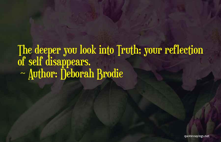 Deborah Brodie Quotes: The Deeper You Look Into Truth; Your Reflection Of Self Disappears.