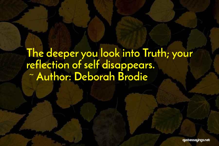 Deborah Brodie Quotes: The Deeper You Look Into Truth; Your Reflection Of Self Disappears.