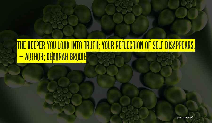Deborah Brodie Quotes: The Deeper You Look Into Truth; Your Reflection Of Self Disappears.