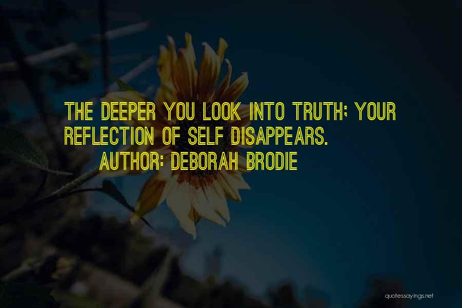 Deborah Brodie Quotes: The Deeper You Look Into Truth; Your Reflection Of Self Disappears.