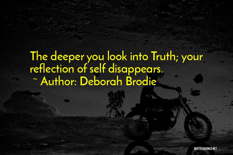 Deborah Brodie Quotes: The Deeper You Look Into Truth; Your Reflection Of Self Disappears.