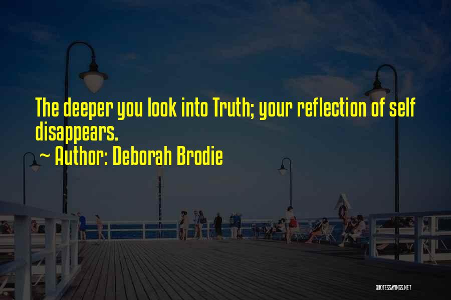 Deborah Brodie Quotes: The Deeper You Look Into Truth; Your Reflection Of Self Disappears.