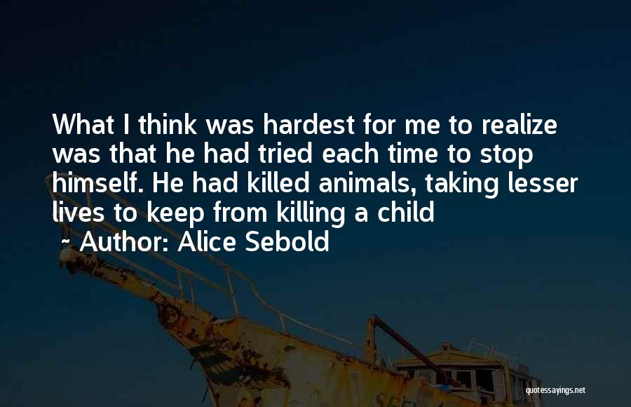 Alice Sebold Quotes: What I Think Was Hardest For Me To Realize Was That He Had Tried Each Time To Stop Himself. He