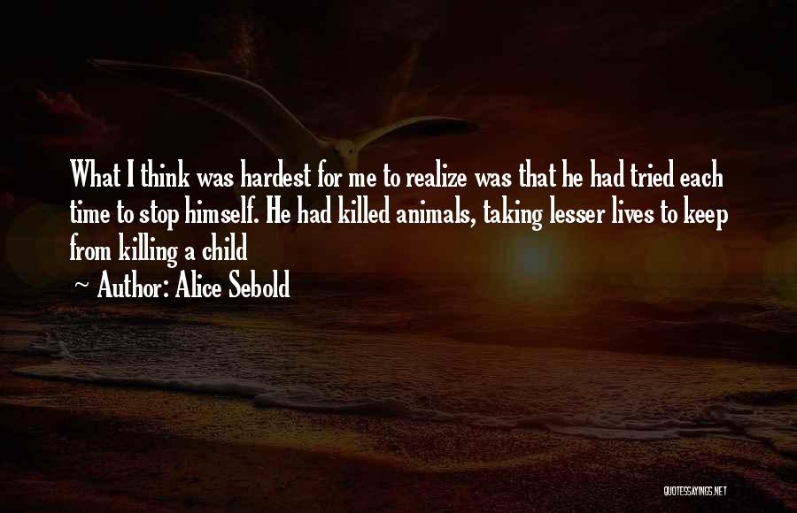 Alice Sebold Quotes: What I Think Was Hardest For Me To Realize Was That He Had Tried Each Time To Stop Himself. He