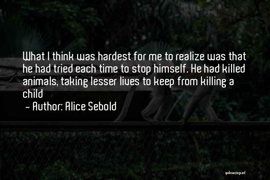 Alice Sebold Quotes: What I Think Was Hardest For Me To Realize Was That He Had Tried Each Time To Stop Himself. He