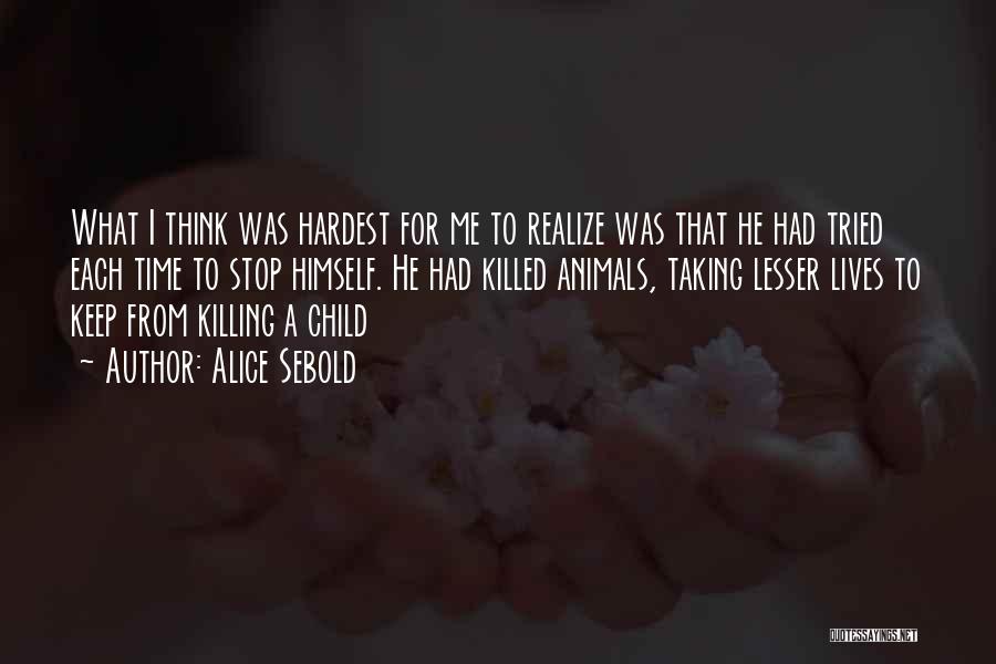 Alice Sebold Quotes: What I Think Was Hardest For Me To Realize Was That He Had Tried Each Time To Stop Himself. He