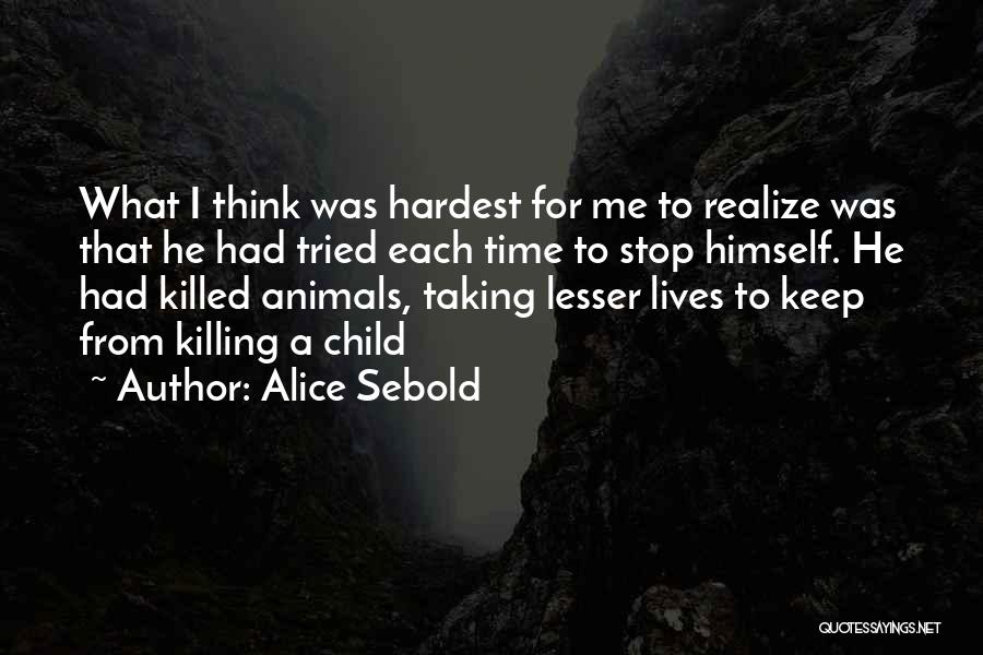 Alice Sebold Quotes: What I Think Was Hardest For Me To Realize Was That He Had Tried Each Time To Stop Himself. He