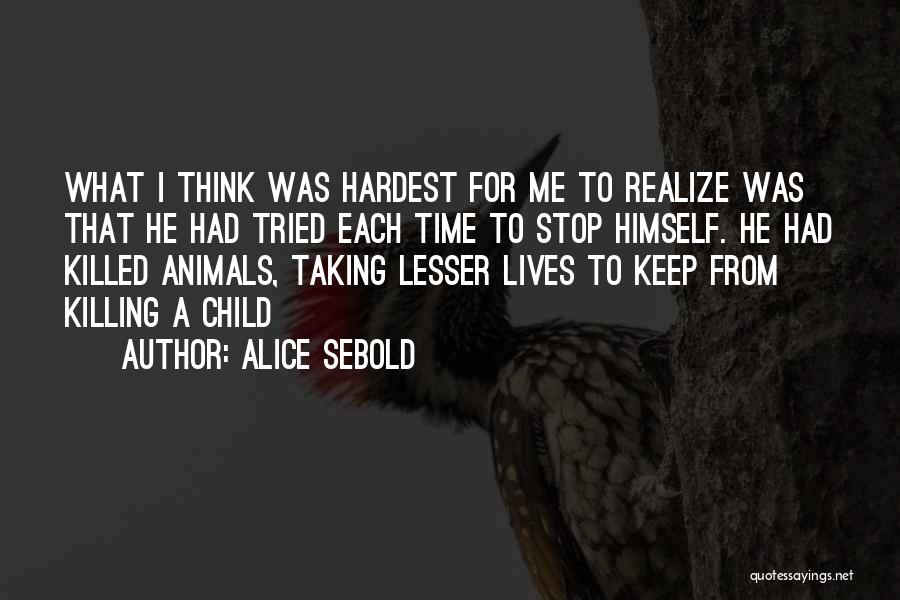Alice Sebold Quotes: What I Think Was Hardest For Me To Realize Was That He Had Tried Each Time To Stop Himself. He