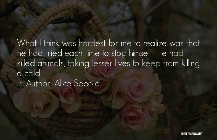 Alice Sebold Quotes: What I Think Was Hardest For Me To Realize Was That He Had Tried Each Time To Stop Himself. He