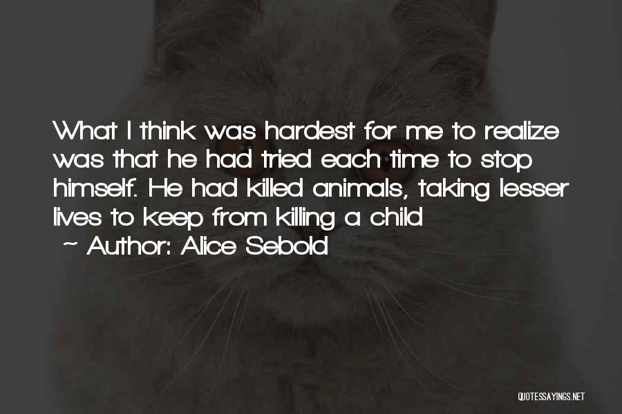 Alice Sebold Quotes: What I Think Was Hardest For Me To Realize Was That He Had Tried Each Time To Stop Himself. He