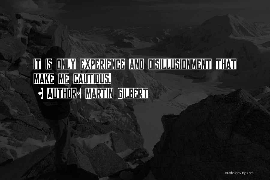 Martin Gilbert Quotes: It Is Only Experience And Disillusionment That Make Me Cautious.