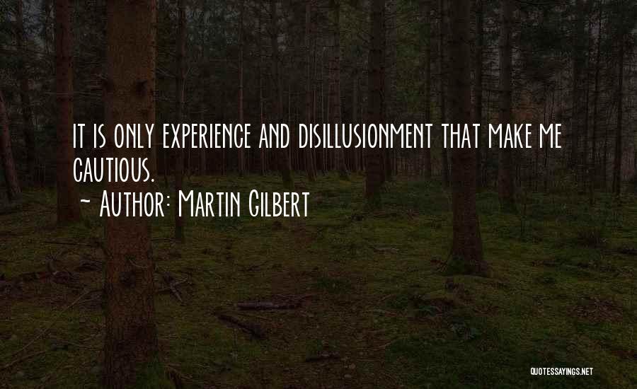 Martin Gilbert Quotes: It Is Only Experience And Disillusionment That Make Me Cautious.